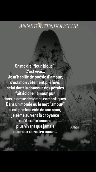 On me dit "fleur bleue".
C’est vrai...
Je m’habille de poésie d’amour,
c’est…